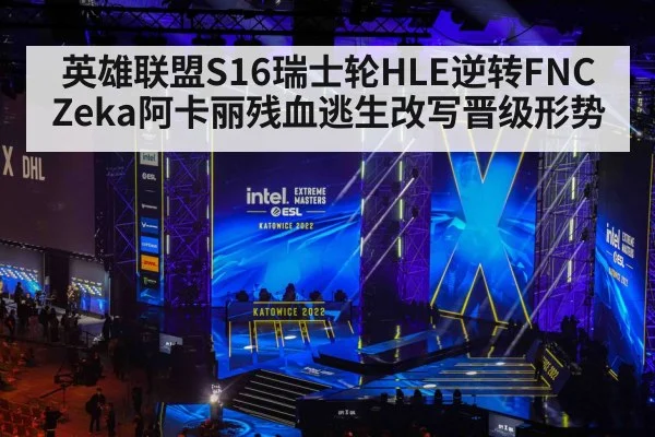 英雄联盟S16瑞士轮HLE逆转FNC Zeka阿卡丽残血逃生改写晋级形势